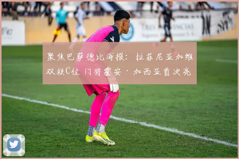聚焦巴萨德比海报:拉菲尼亚加维双核C位 门将霍安·加西亚首次亮相