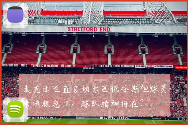 麦克法兰直言切尔西低谷期但球员未消极怠工，球队精神何在？