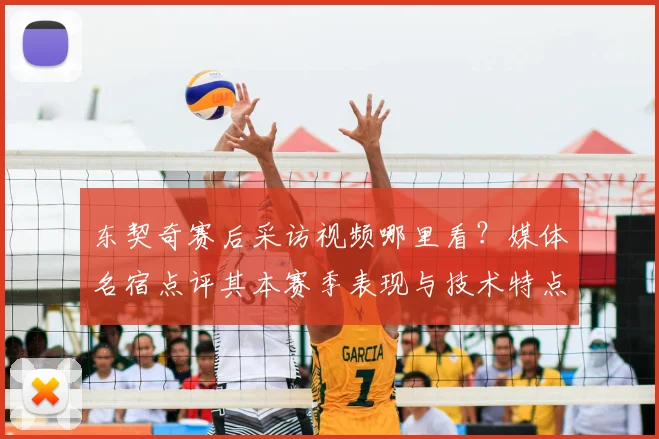 东契奇赛后采访视频哪里看？媒体名宿点评其本赛季表现与技术特点深度解析