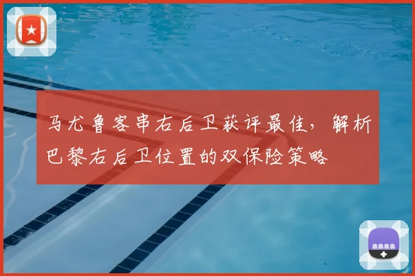 马尤鲁客串右后卫获评最佳,解析巴黎右后卫位置的双保险策略