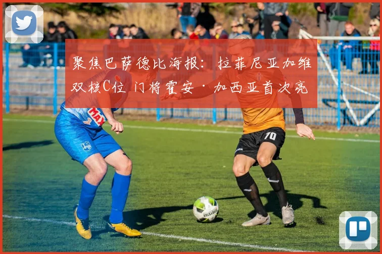 聚焦巴萨德比海报：拉菲尼亚加维双核C位 门将霍安·加西亚首次亮相